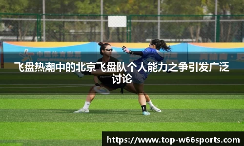 飞盘热潮中的北京飞盘队个人能力之争引发广泛讨论