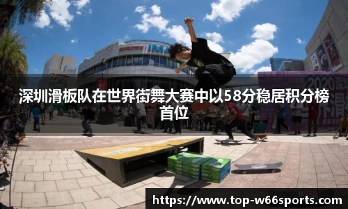 深圳滑板队在世界街舞大赛中以58分稳居积分榜首位