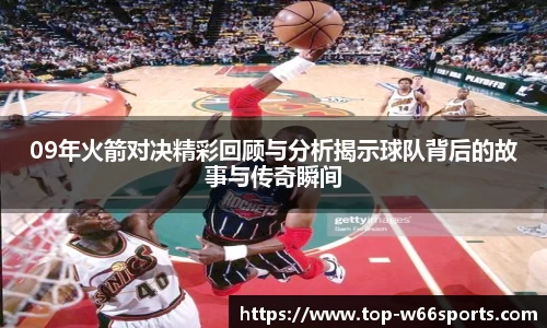 09年火箭对决精彩回顾与分析揭示球队背后的故事与传奇瞬间