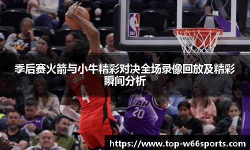 季后赛火箭与小牛精彩对决全场录像回放及精彩瞬间分析